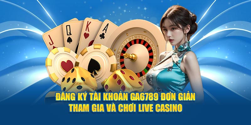 Đăng ký tài khoản Ga6789 đơn giản tham gia và chơi live casino