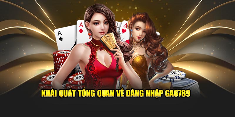 Khái quát tổng quan về đăng nhập Ga6789 