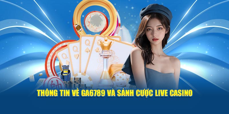 Thông tin về Ga6789 và sảnh cược Live Casino