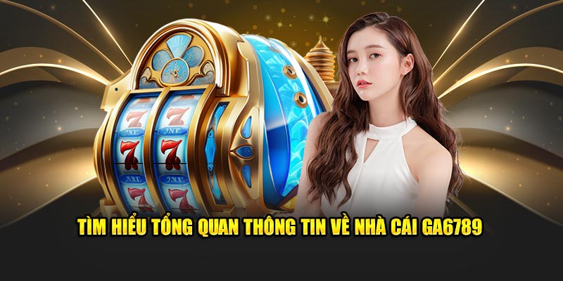 Tìm hiểu tổng quan thông tin về nhà cái Ga6789