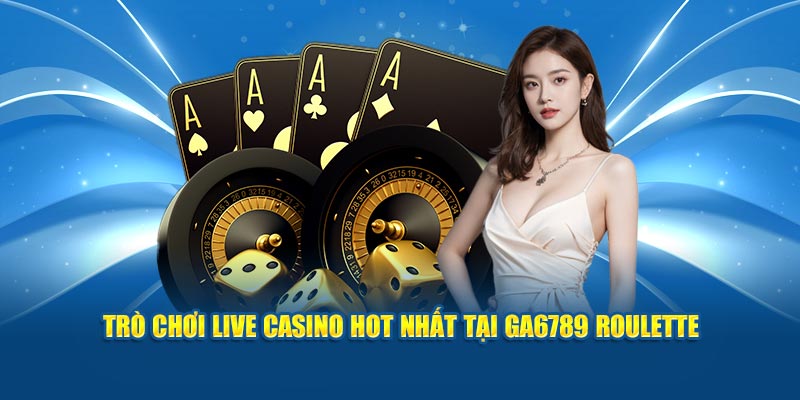 Trò chơi live casino hot nhất tại Ga6789 Roulette